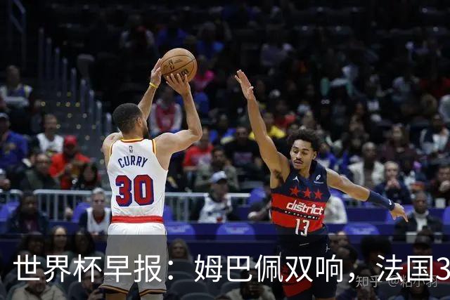 世界杯早报：姆巴佩双响，法国3-1塞内加尔