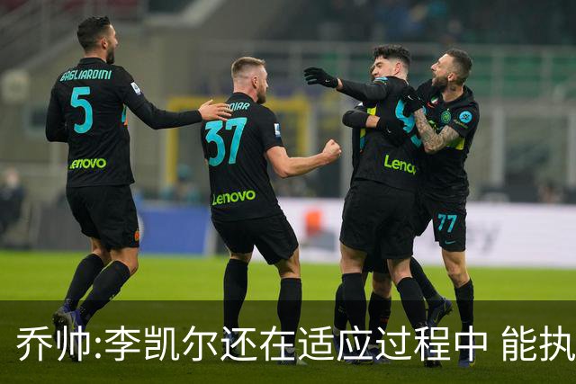 乔帅:李凯尔还在适应过程中 能执教他真的很棒