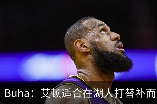 Buha：艾顿适合在湖人打替补而非首发 湖人需引入能防文班大个子